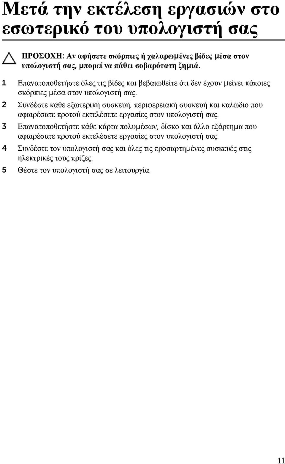 2 Συνδέστε κάθε εξωτερική συσκευή, περιφερειακή συσκευή και καλώδιο που αφαιρέσατε προτού εκτελέσετε εργασίες στον υπολογιστή σας.