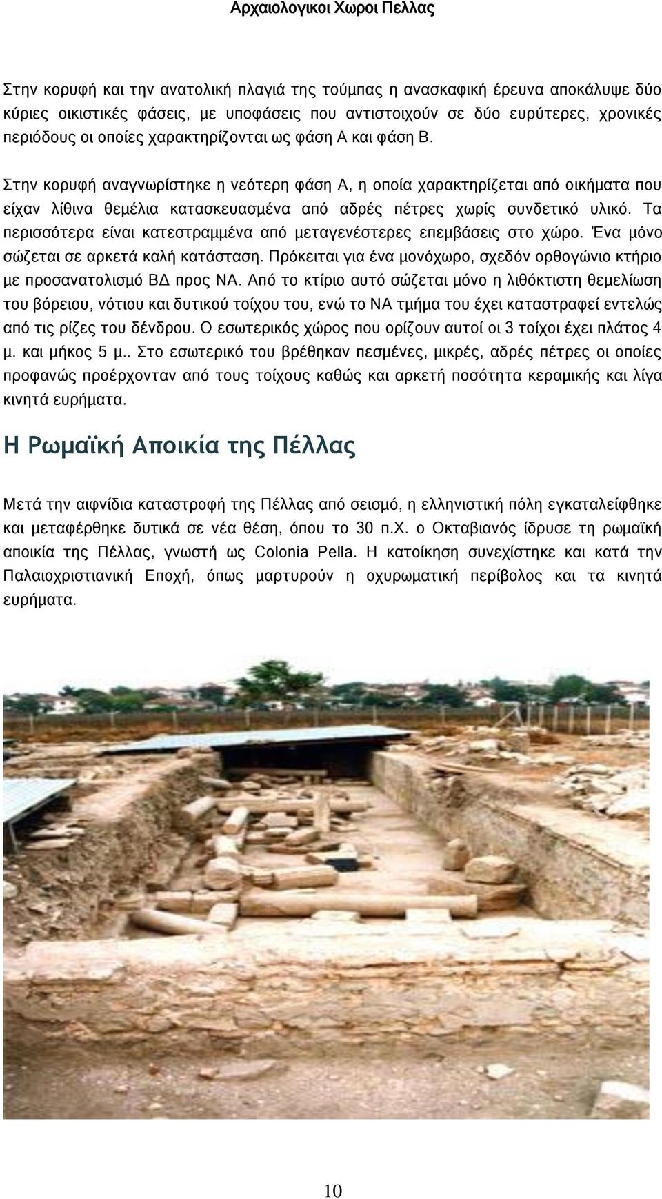 Τα περισσότερα είναι κατεστραμμένα από μεταγενέστερες επεμβάσεις στο χώρο. Ένα μόνο σώζεται σε αρκετά καλή κατάσταση. Πρόκειται για ένα μονόχωρο, σχεδόν ορθογώνιο κτήριο με προσανατολισμό ΒΔ προς ΝΑ.