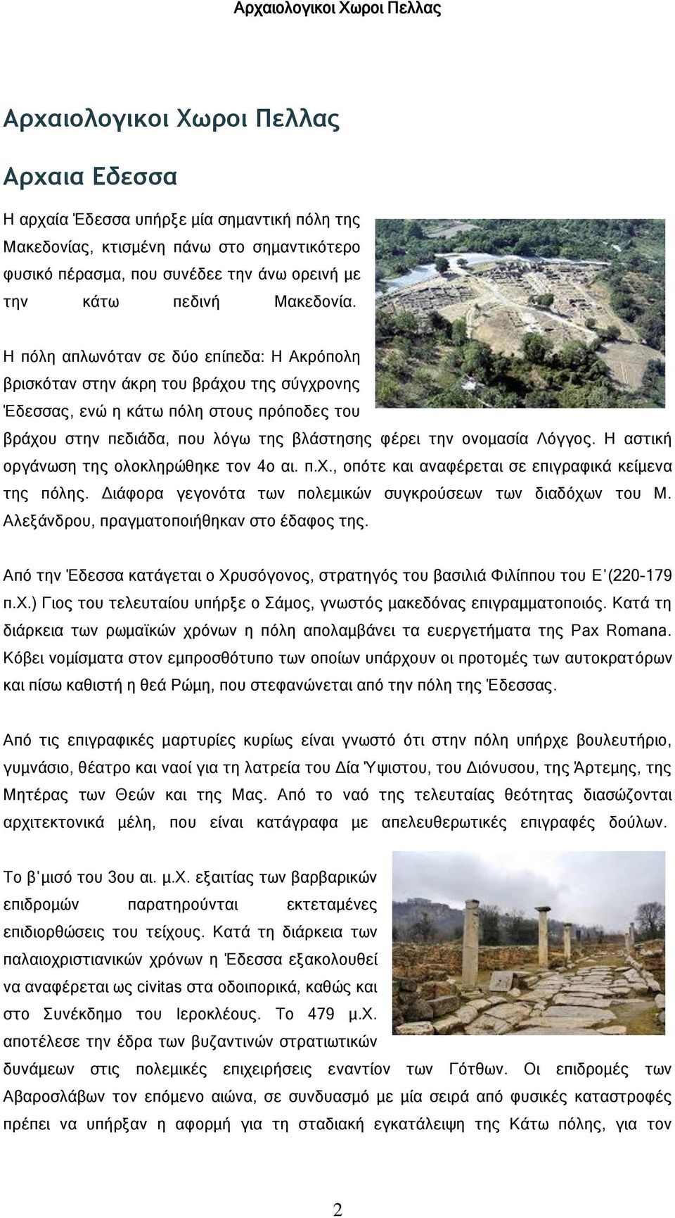 Η πόλη απλωνόταν σε δύο επίπεδα: Η Ακρόπολη βρισκόταν στην άκρη του βράχου της σύγχρονης Έδεσσας, ενώ η κάτω πόλη στους πρόποδες του βράχου στην πεδιάδα, που λόγω της βλάστησης φέρει την ονομασία