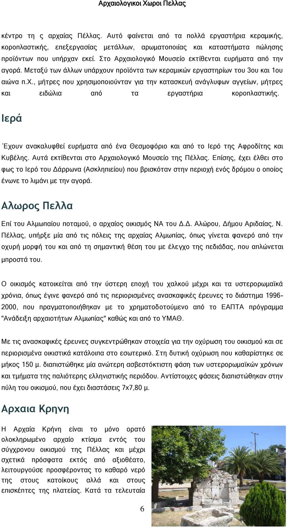 Ιερά Εχουν ανακαλυφθεί ευρήματα από ένα Θεσμοφόριο και από το Ιερό της Αφροδίτης και Κυβέλης. Αυτά εκτίθενται στο Αρχαιολογικό Μουσείο της Πέλλας.