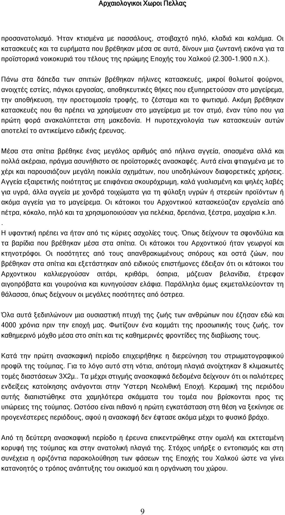 Πάνω στα δάπεδα των σπιτιών βρέθηκαν πήλινες κατασκευές, μικροί θολωτοί φούρνοι, ανοιχτές εστίες, πάγκοι εργασίας, αποθηκευτικές θήκες που εξυπηρετούσαν στο μαγείρεμα, την αποθήκευση, την
