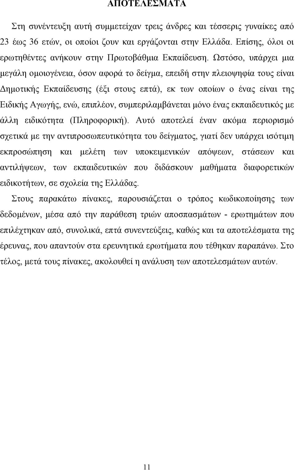 Ωστόσο, υπάρχει μια μεγάλη ομοιογένεια, όσον αφορά το δείγμα, επειδή στην πλειοψηφία τους είναι Δημοτικής Εκπαίδευσης (έξι στους επτά), εκ των οποίων ο ένας είναι της Ειδικής Αγωγής, ενώ, επιπλέον,