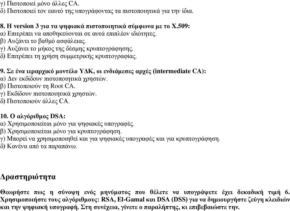 Σε ένα ιεραρχικό μοντέλο ΥΔΚ, οι ενδιάμεσες αρχές (intermediate CA): α) Δεν εκδίδουν πιστοποιητικά χρηστών. β) Πιστοποιούν τη Root CA. γ) Εκδίδουν πιστοποιητικά χρηστών. δ) Πιστοποιούν άλλες CA. 10.