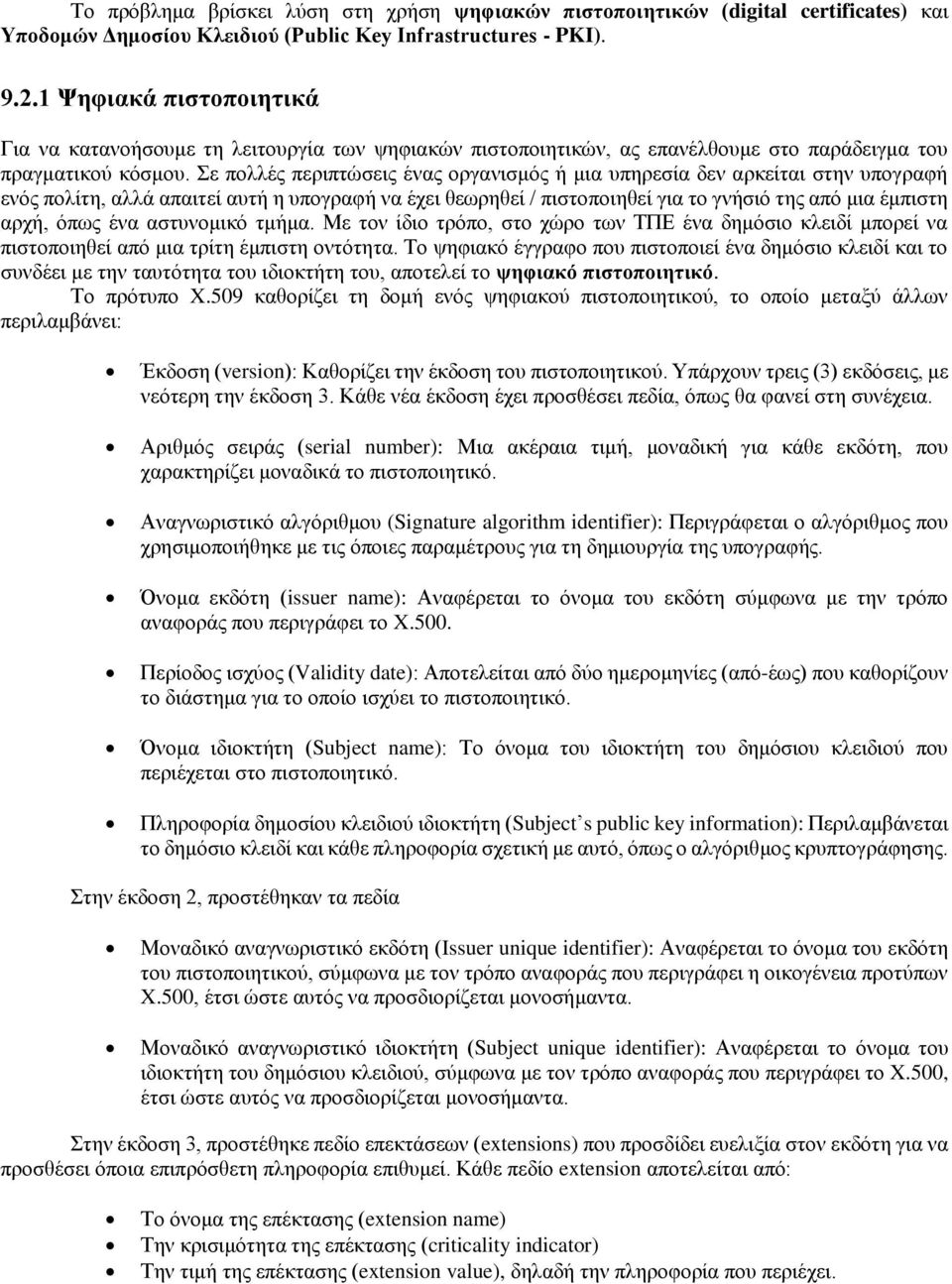 Σε πολλές περιπτώσεις ένας οργανισμός ή μια υπηρεσία δεν αρκείται στην υπογραφή ενός πολίτη, αλλά απαιτεί αυτή η υπογραφή να έχει θεωρηθεί / πιστοποιηθεί για το γνήσιό της από μια έμπιστη αρχή, όπως