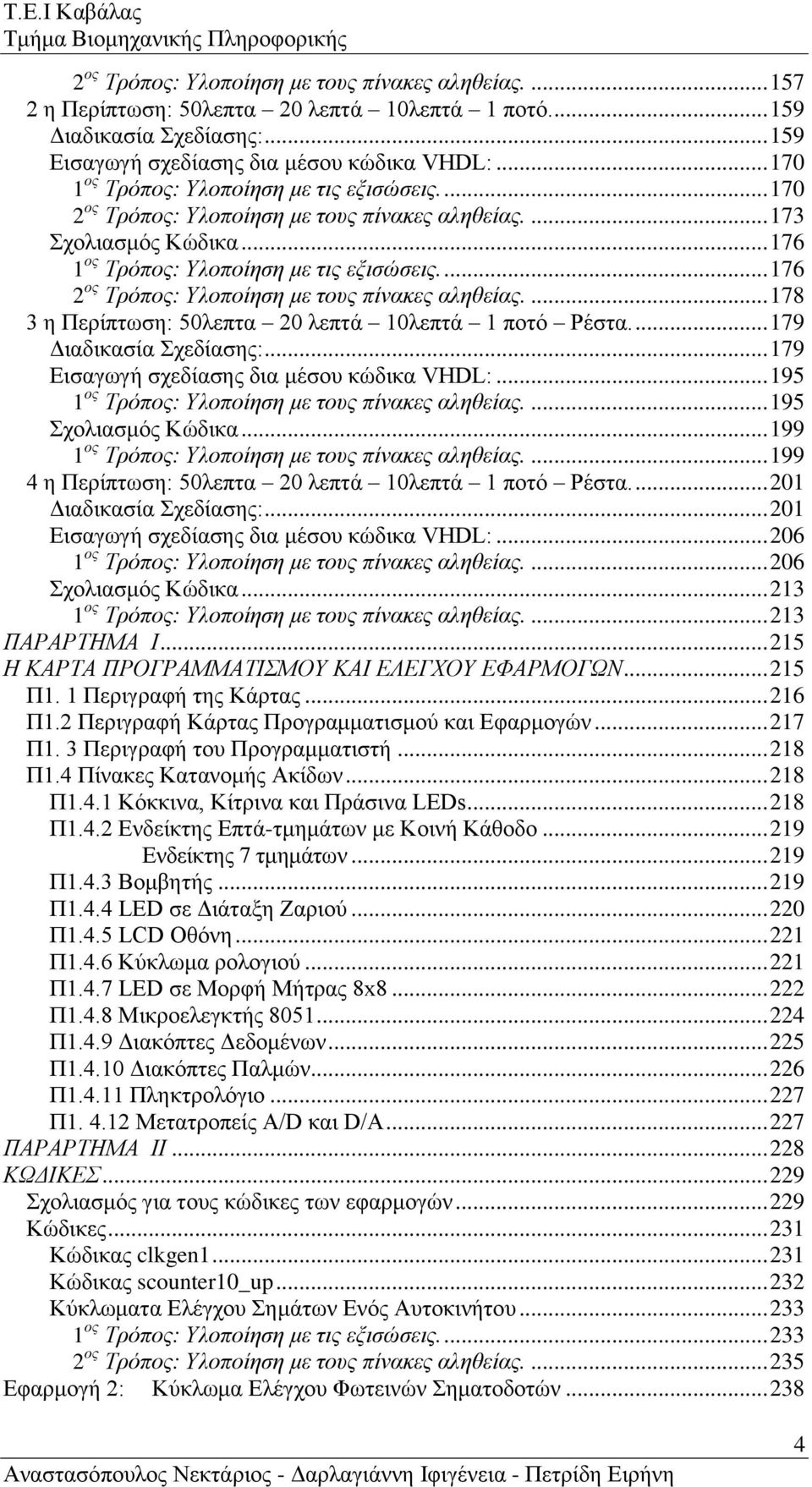 .. 176 1 ος Τρόπος: Υλοποίηση με τις εξισώσεις.... 176 2 ος Τρόπος: Υλοποίηση με τους πίνακες αληθείας.... 178 3 η Περίπτωση: 50λεπτα 20 λεπτά 10λεπτά 1 ποτό Ρέστα.... 179 Διαδικασία Σχεδίασης:.