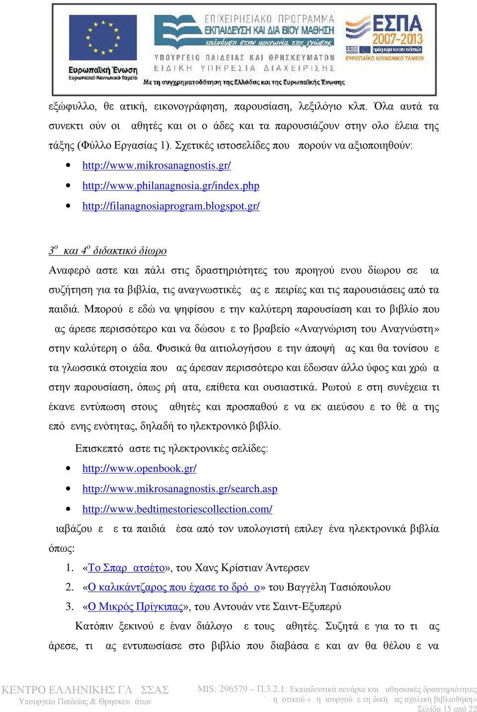 gr/ 3 ο και 4 ο διδακτικό δίωρο Αναφερόμαστε και πάλι στις δραστηριότητες του προηγούμενου δίωρου σε μια συζήτηση για τα βιβλία, τις αναγνωστικές μας εμπειρίες και τις παρουσιάσεις από τα παιδιά.