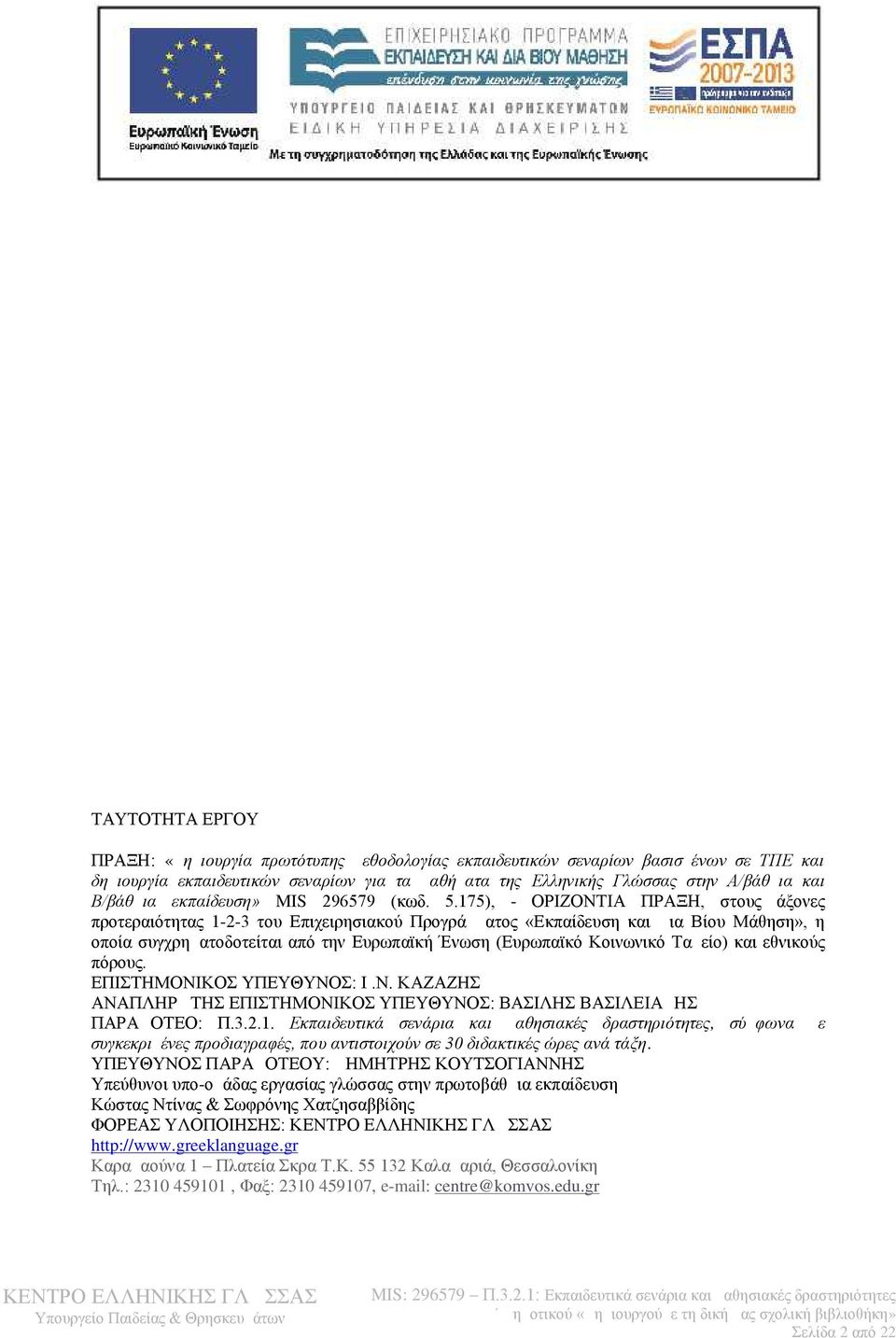 175), - ΟΡΙΖΟΝΤΙΑ ΠΡΑΞΗ, στους άξονες προτεραιότητας 1-2-3 του Επιχειρησιακού Προγράμματος «Εκπαίδευση και Δια Βίου Μάθηση», η οποία συγχρηματοδοτείται από την Ευρωπαϊκή Ένωση (Ευρ ωπαϊκό Κοινωνικό