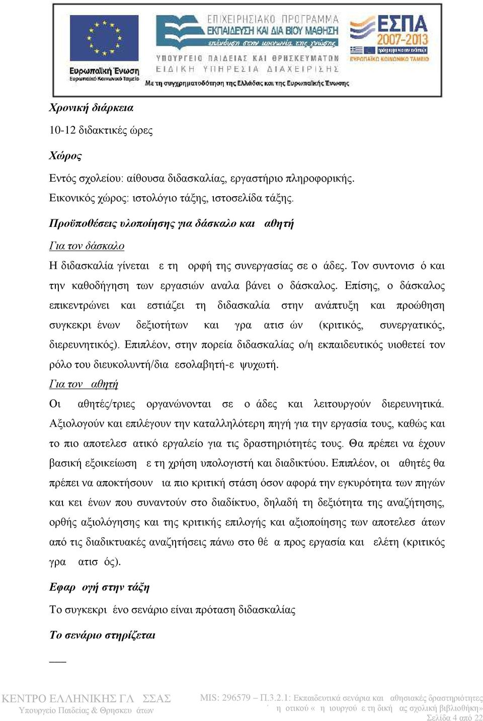 Επίσης, ο δάσκαλος επικεντρώνει και εστιάζει τη διδασκαλία στην ανάπτυξη και προώθηση συγκεκριμένων δεξιοτήτων και γραμματισμών (κριτικός, συνεργατικός, διερευνητικός).