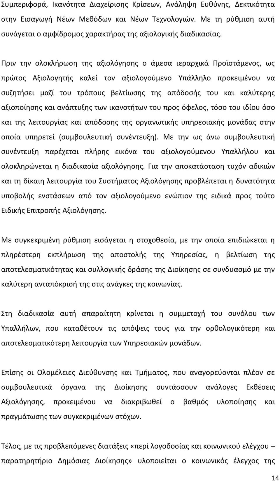 Πριν την ολοκλήρωση της αξιολόγησης ο άμεσα ιεραρχικά Προϊστάμενος, ως πρώτος Αξιολογητής καλεί τον αξιολογούμενο Υπάλληλο προκειμένου να συζητήσει μαζί του τρόπους βελτίωσης της απόδοσής του και
