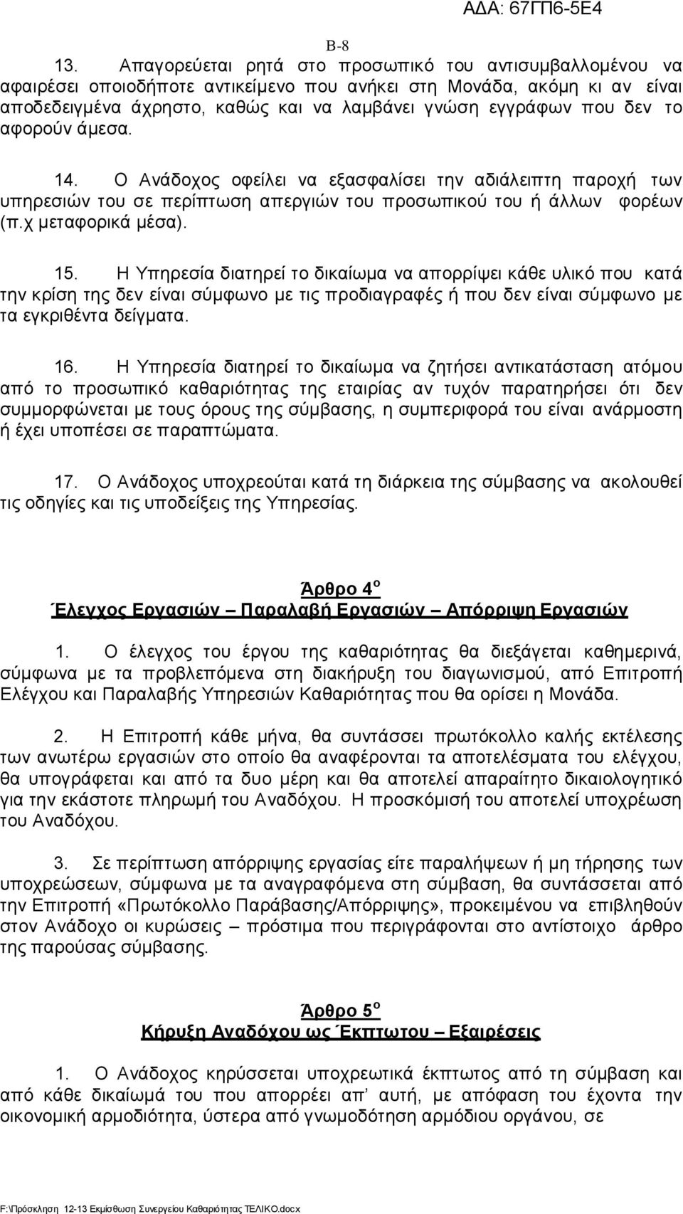 το αφορούν άμεσα. 14. Ο Ανάδοχος οφείλει να εξασφαλίσει την αδιάλειπτη παροχή των υπηρεσιών του σε περίπτωση απεργιών του προσωπικού του ή άλλων φορέων (π.χ μεταφορικά μέσα). 15.