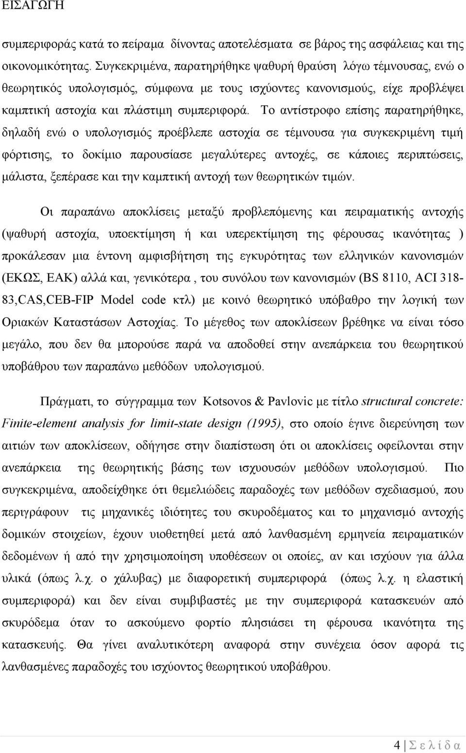 Το αντίστροφο επίσης παρατηρήθηκε, δηλαδή ενώ ο υπολογισμός προέβλεπε αστοχία σε τέμνουσα για συγκεκριμένη τιμή φόρτισης, το δοκίμιο παρουσίασε μεγαλύτερες αντοχές, σε κάποιες περιπτώσεις, μάλιστα,