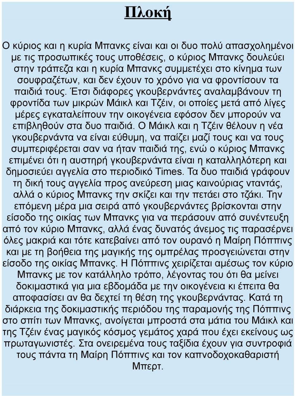 Έτσι διάφορες γκουβερνάντες αναλαμβάνουν τη φροντίδα των μικρών Μάικλ και Τζέιν, οι οποίες μετά από λίγες μέρες εγκαταλείπουν την οικογένεια εφόσον δεν μπορούν να επιβληθούν στα δυο παιδιά.