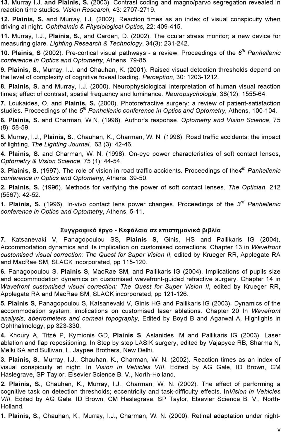 The ocular stress monitor; a new device for measuring glare. Lighting Research & Technology, 34(3): 231-242. 10. Plainis, S (2002). Pre-cortical visual pathways - a review.