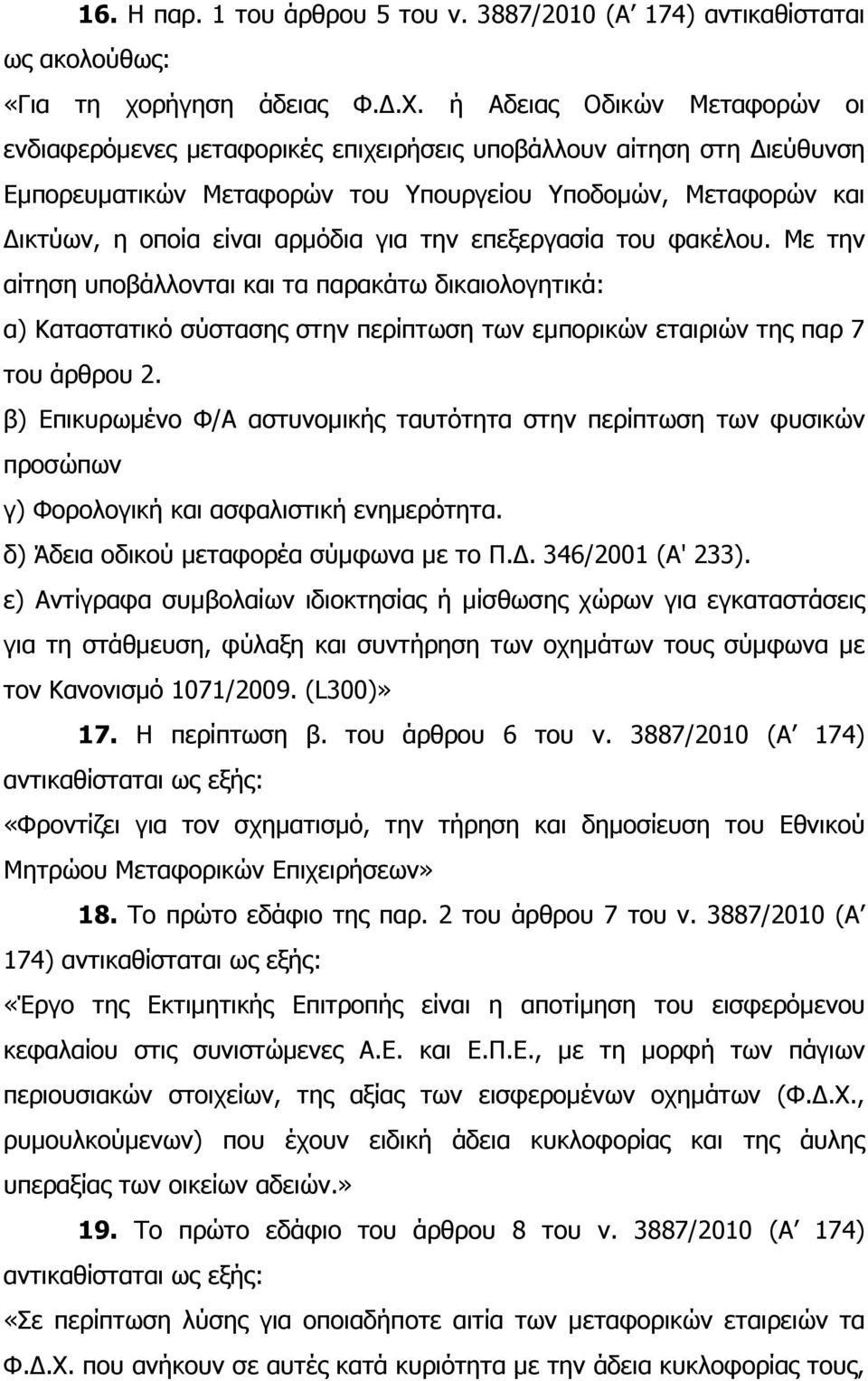 την επεξεργασία του φακέλου. Με την αίτηση υποβάλλονται και τα παρακάτω δικαιολογητικά: α) Καταστατικό σύστασης στην περίπτωση των εµπορικών εταιριών της παρ 7 του άρθρου 2.