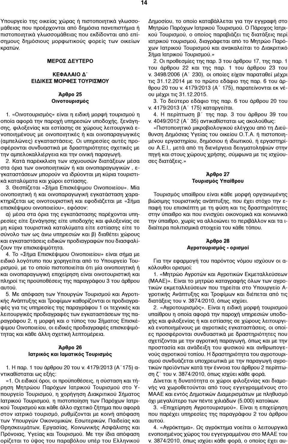 «Οινοτουρισµός» είναι η ειδική µορφή τουρισµού η οποία αφορά την παροχή υπηρεσιών υποδοχής, ξενάγησης, φιλοξενίας και εστίασης σε χώρους λειτουργικά ε- νοποιηµένους µε οινοποιητικές ή και