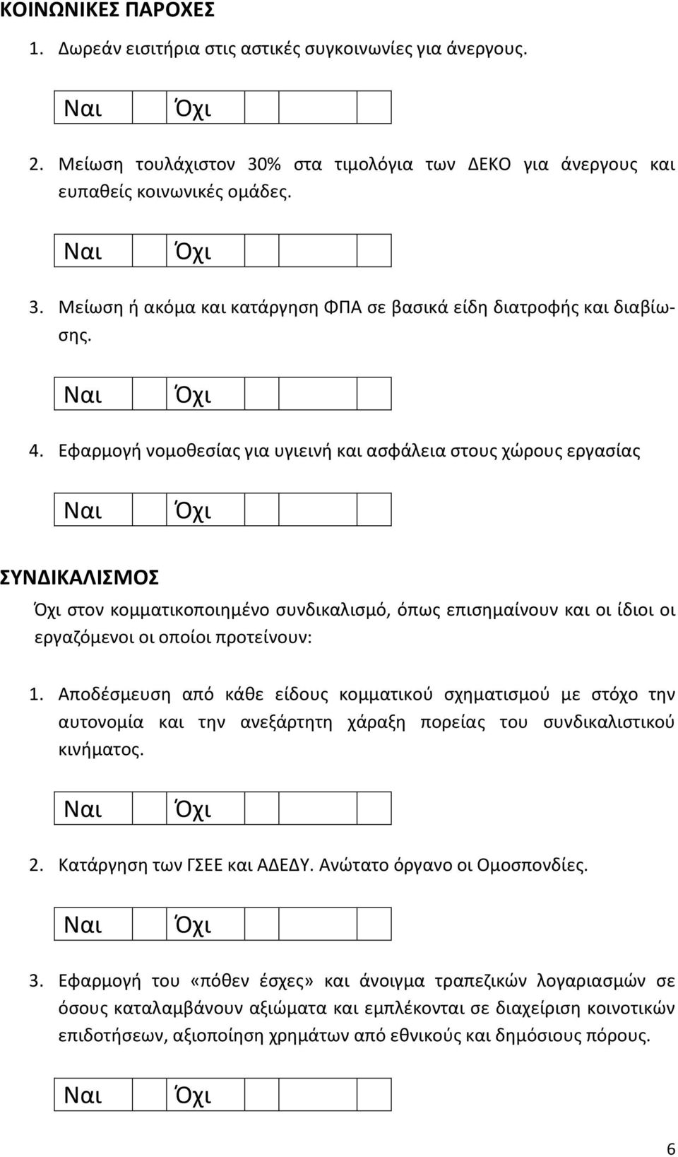 Αποδέσμευση από κάθε είδους κομματικού σχηματισμού με στόχο την αυτονομία και την ανεξάρτητη χάραξη πορείας του συνδικαλιστικού κινήματος. 2. Κατάργηση των ΓΣΕΕ και ΑΔΕΔΥ.