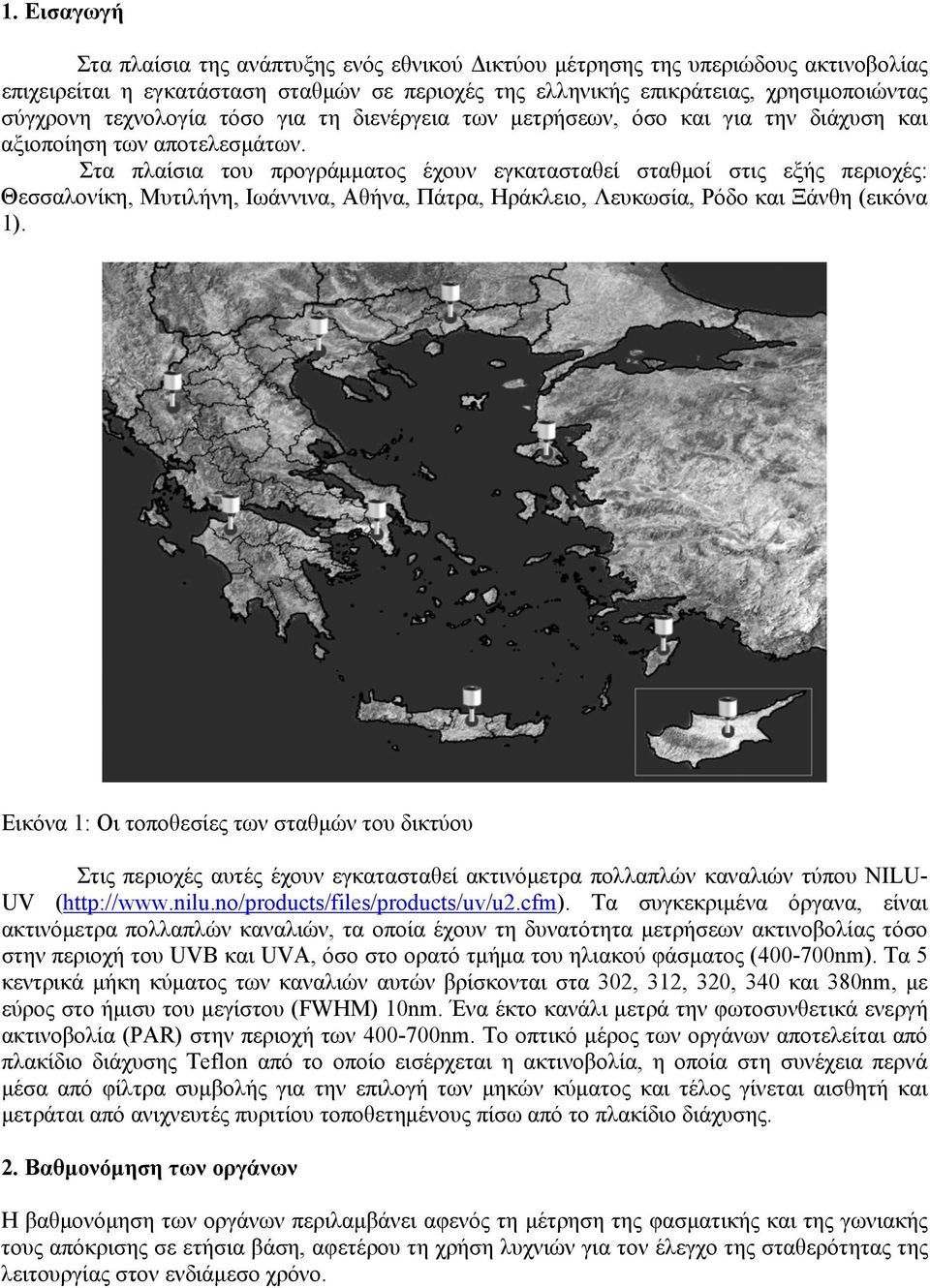 Στα πλαίσια του προγράμματος έχουν εγκατασταθεί σταθμοί στις εξής περιοχές: Θεσσαλονίκη, Μυτιλήνη, Ιωάννινα, Αθήνα, Πάτρα, Ηράκλειο, Λευκωσία, Ρόδο και Ξάνθη (εικόνα 1).