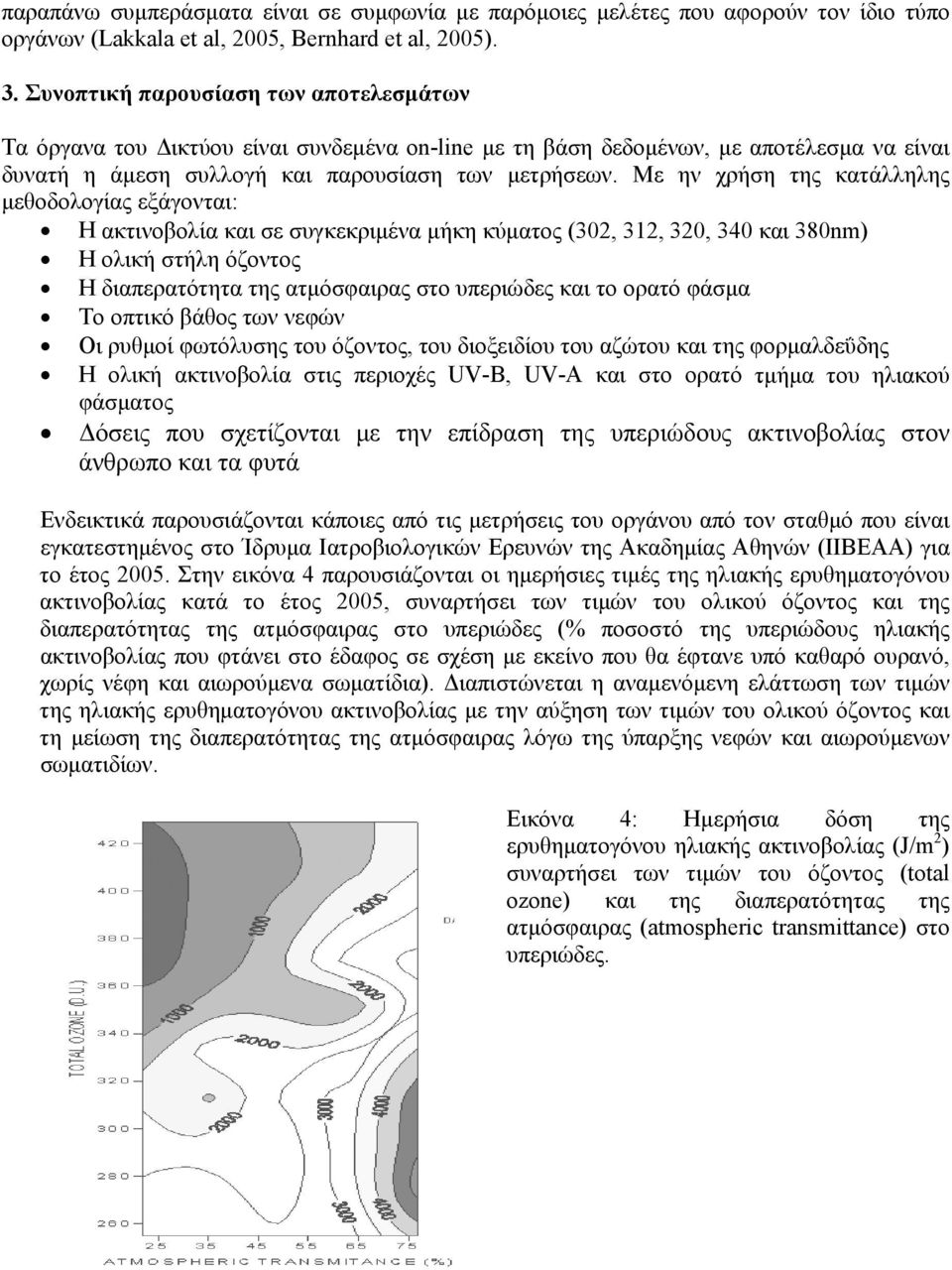 Με ην χρήση της κατάλληλης μεθοδολογίας εξάγονται: Η ακτινοβολία και σε συγκεκριμένα μήκη κύματος (302, 312, 320, 340 και 380nm) Η ολική στήλη όζοντος Η διαπερατότητα της ατμόσφαιρας στο υπεριώδες