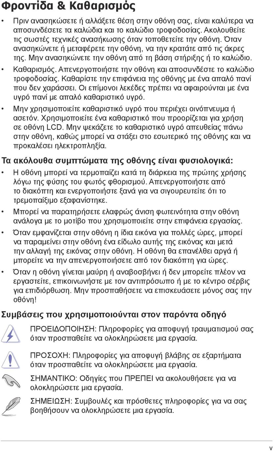 Μην ανασηκώνετε την οθόνη από τη βάση στήριξης ή το καλώδιο. Καθαρισμός. Απενεργοποιήστε την οθόνη και αποσυνδέστε το καλώδιο τροφοδοσίας.