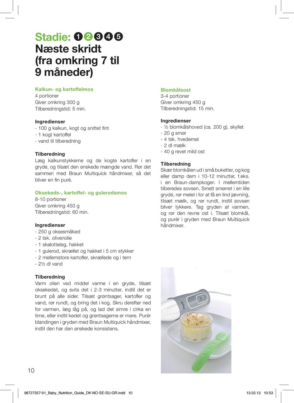 Rør det sammen med Braun Multiquick håndmixer, så det bliver en fi n puré. Oksekøds-, kartoffel- og gulerodsmos 8-10 portioner Giver omkring 450 g Tilberedningstid: 60 min. - 250 g oksesmåkød - 2 tsk.