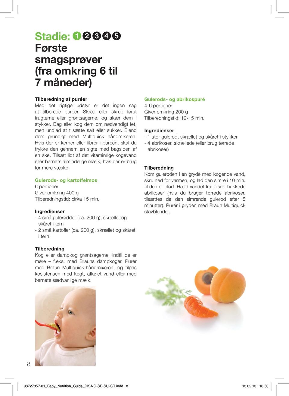 Blend dem grundigt med Multiquick håndmixeren. Hvis der er kerner eller fi brer i puréen, skal du trykke den gennem en sigte med bagsiden af en ske.