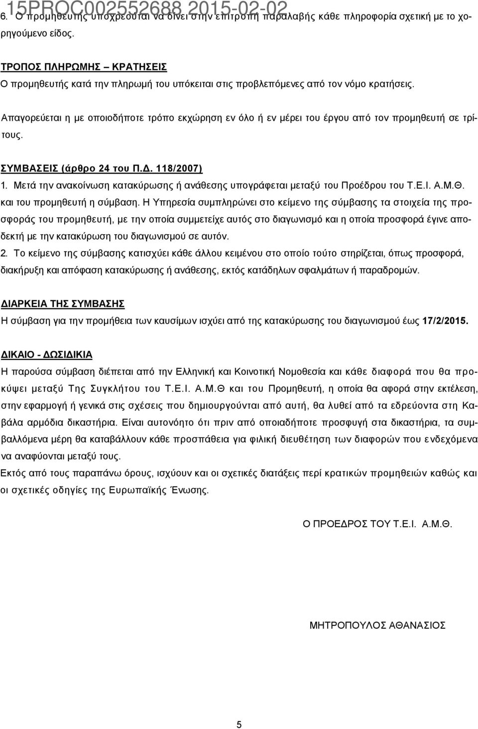 Απαγορεύεται η με οποιοδήποτε τρόπο εκχώρηση εν όλο ή εν μέρει του έργου από τον προμηθευτή σε τρίτους. ΣΥΜΒΑΣΕΙΣ (άρθρο 24 του Π.Δ. 118/2007) 1.