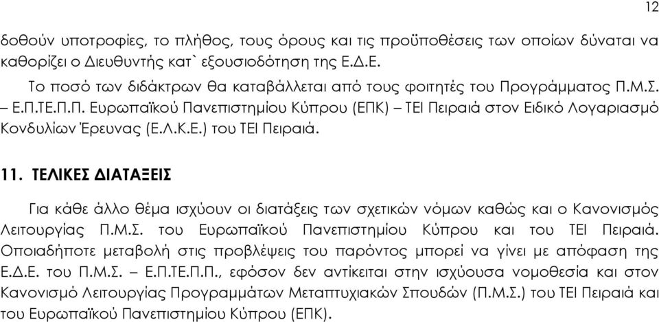 12 11. ΤΕΛΙΚΕΣ ΔΙΑΤΑΞΕΙΣ Για κάθε άλλο θέμα ισχύουν οι διατάξεις των σχετικών νόμων καθώς και ο Κανονισμός Λειτουργίας Π.Μ.Σ. του Ευρωπαϊκού Πανεπιστημίου Κύπρου και του ΤΕΙ Πειραιά.