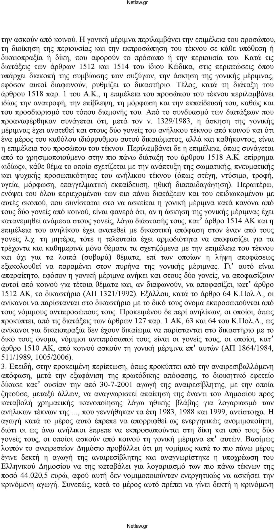 Κατά τις διατάξεις των άρθρων 1512 και 1514 του ίδιου Κώδικα, στις περιπτώσεις όπου υπάρχει διακοπή της συμβίωσης των συζύγων, την άσκηση της γονικής μέριμνας, εφόσον αυτοί διαφωνούν, ρυθμίζει το