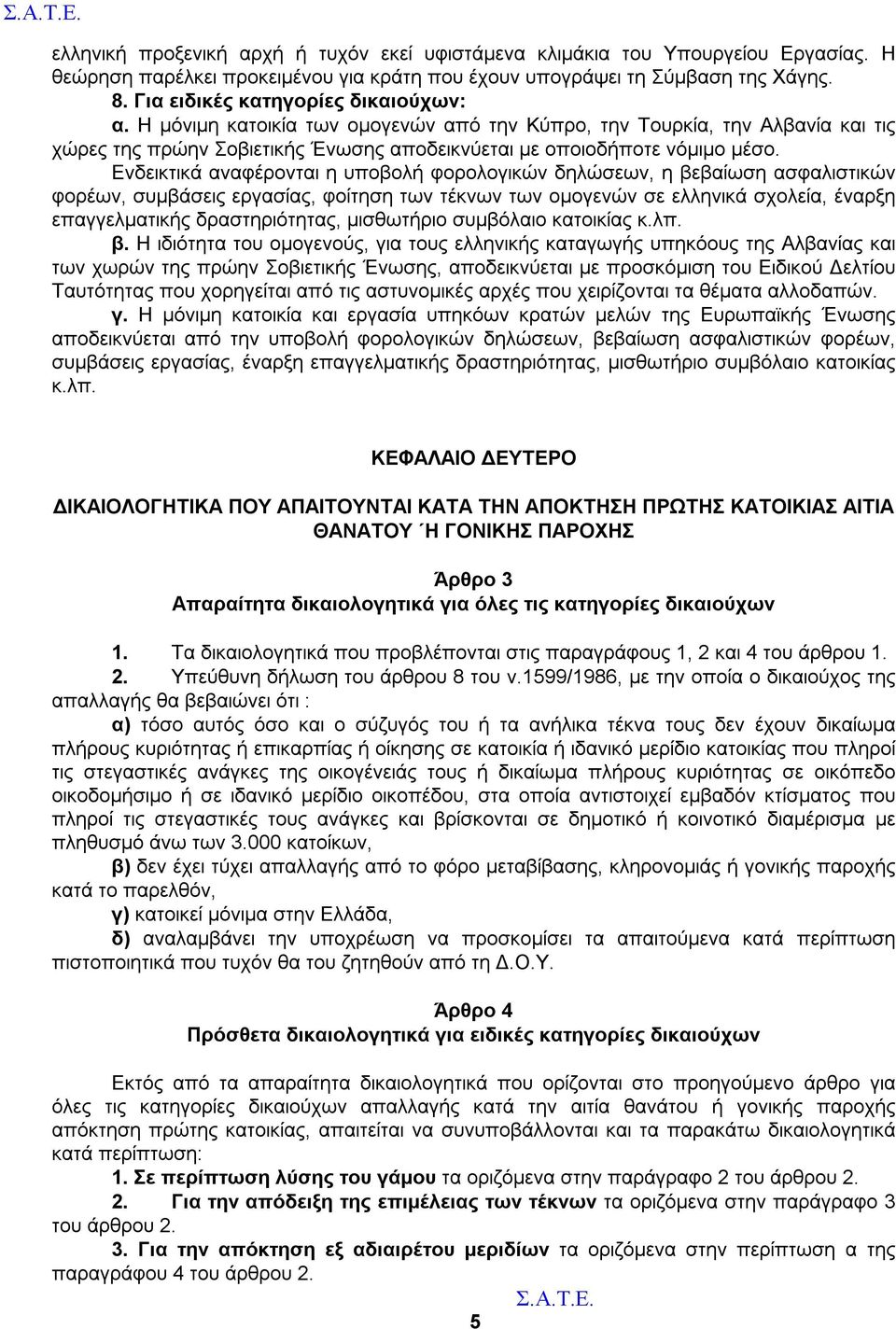 Ενδεικτικά αναφέρονται η υποβολή φορολογικών δηλώσεων, η βεβαίωση ασφαλιστικών φορέων, συμβάσεις εργασίας, φοίτηση των τέκνων των ομογενών σε ελληνικά σχολεία, έναρξη επαγγελματικής δραστηριότητας,