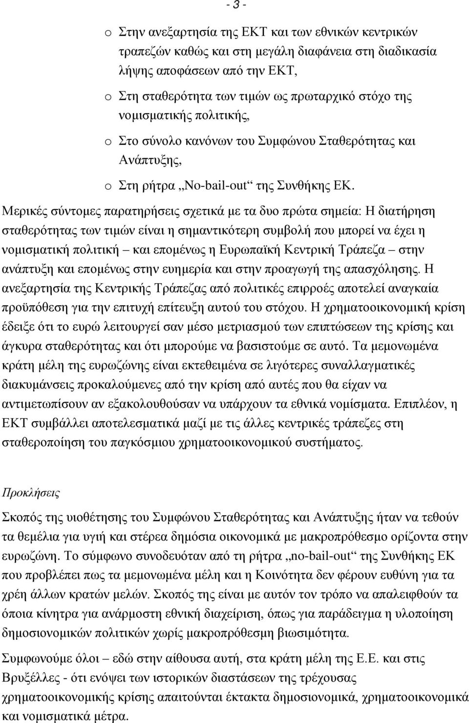 Μερικές σύντομες παρατηρήσεις σχετικά με τα δυο πρώτα σημεία: Η διατήρηση σταθερότητας των τιμών είναι η σημαντικότερη συμβολή που μπορεί να έχει η νομισματική πολιτική και επομένως η Ευρωπαϊκή