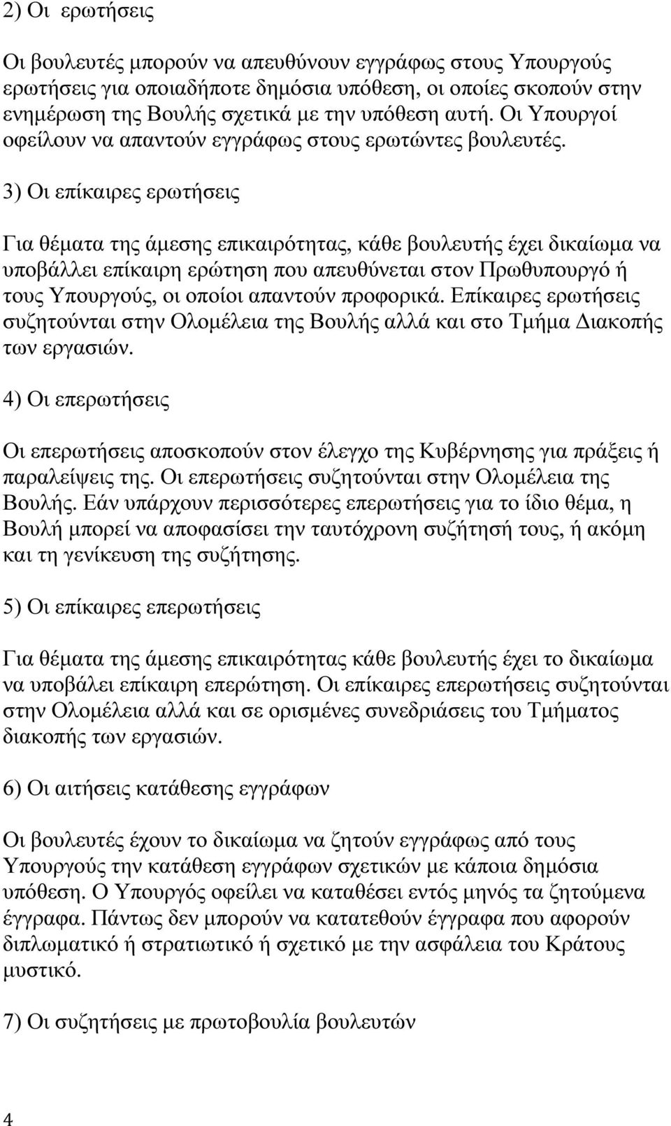 3) Οι επίκαιρες ερωτήσεις Για θέµατα της άµεσης επικαιρότητας, κάθε βουλευτής έχει δικαίωµα να υποβάλλει επίκαιρη ερώτηση που απευθύνεται στον Πρωθυπουργό ή τους Υπουργούς, οι οποίοι απαντούν