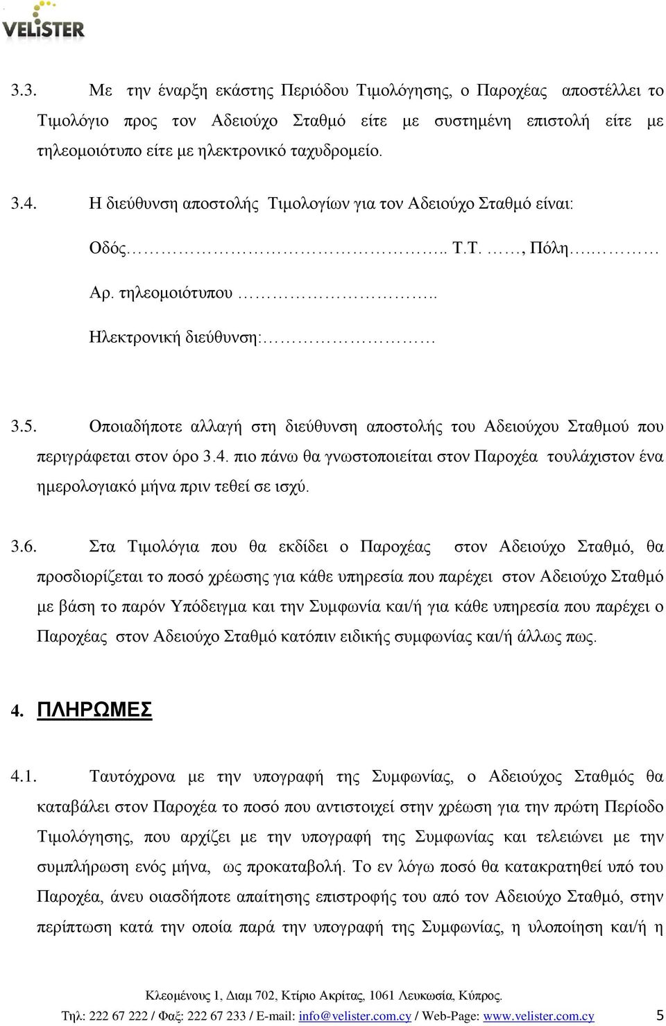 Οποιαδήποτε αλλαγή στη διεύθυνση αποστολής του Αδειούχου Σταθμού που περιγράφεται στον όρο 3.4. πιο πάνω θα γνωστοποιείται στον Παροχέα τουλάχιστον ένα ημερολογιακό μήνα πριν τεθεί σε ισχύ. 3.6.