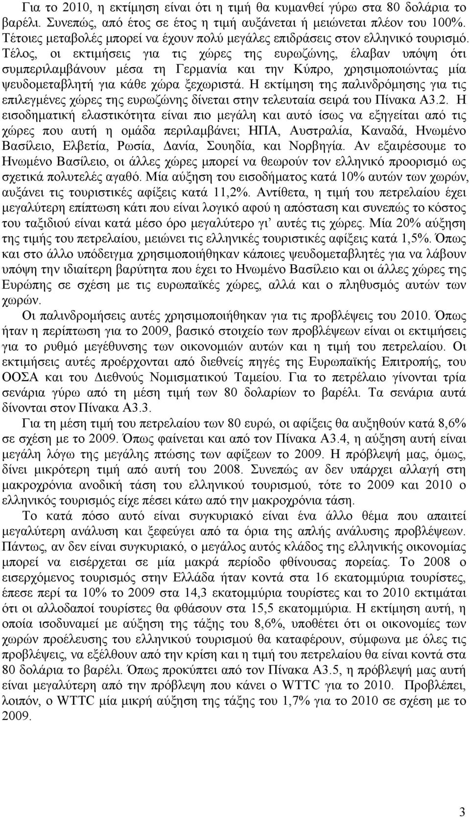 Τέλος, οι εκτιμήσεις για τις χώρες της ευρωζώνης, έλαβαν υπόψη ότι συμπεριλαμβάνουν μέσα τη Γερμανία και την Κύπρο, χρησιμοποιώντας μία ψευδομεταβλητή για κάθε χώρα ξεχωριστά.