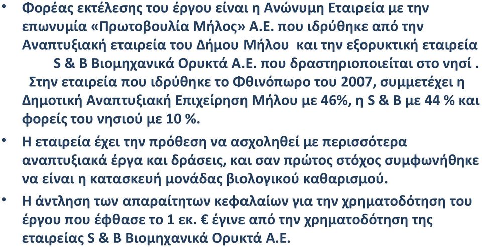 Στην εταιρεία που ιδρύθηκε το Φθινόπωρο του 2007, συμμετέχει η Δημοτική Αναπτυξιακή Επιχείρηση Μήλου με 46%, η S & B με 44 % και φορείς του νησιού με 10 %.