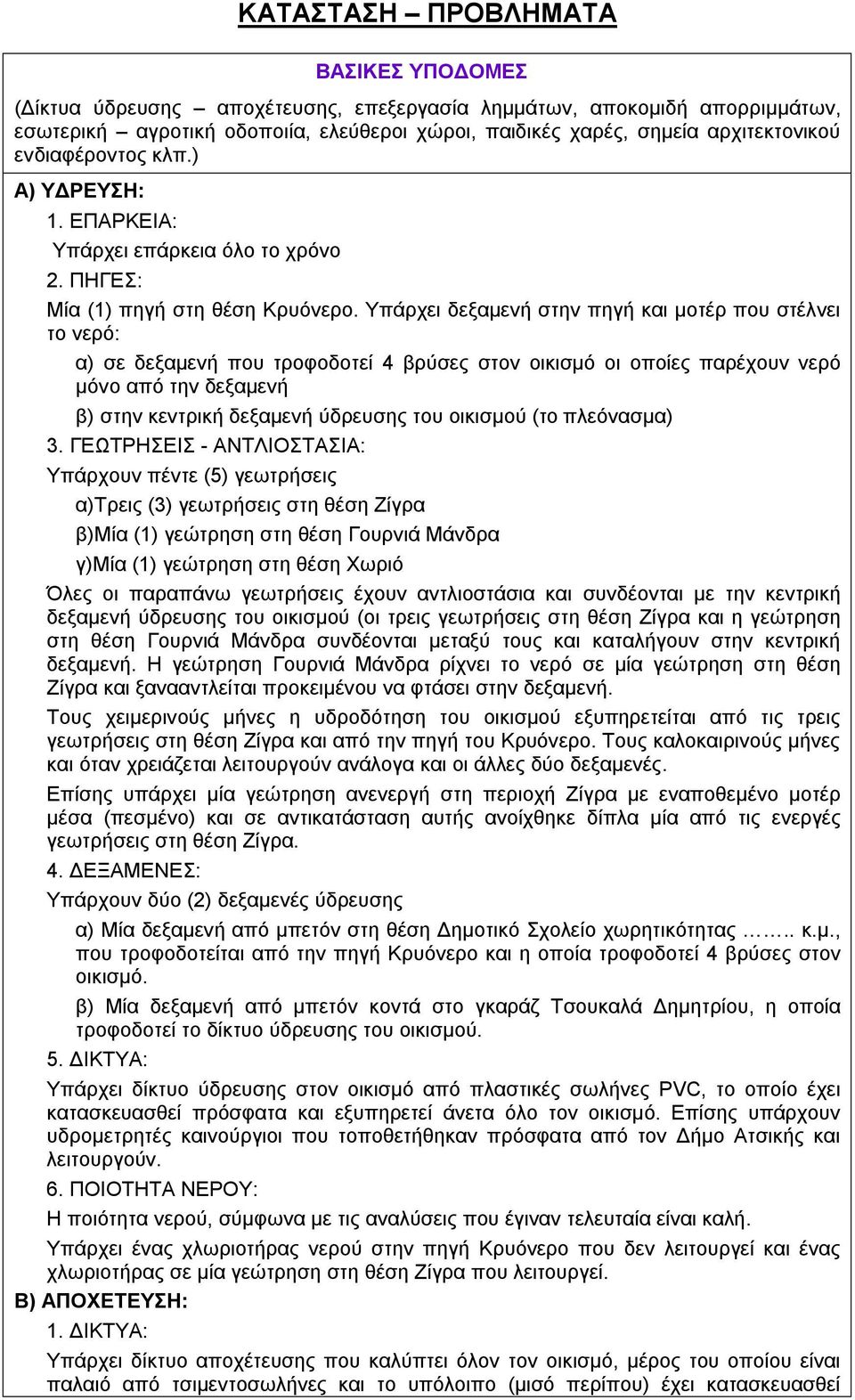 Υπάρχει δεξαμενή στην πηγή και μοτέρ που στέλνει το νερό: α) σε δεξαμενή που τροφοδοτεί 4 βρύσες στον οικισμό οι οποίες παρέχουν νερό μόνο από την δεξαμενή β) στην κεντρική δεξαμενή ύδρευσης του