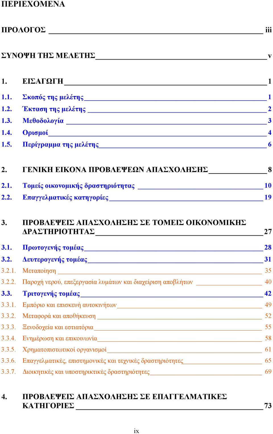 2. Δευτερογενής τομέας 31 3.2.1. Μεταποίηση 35 3.2.2. Παροχή νερού, επεξεργασία λυμάτων και διαχείριση αποβλήτων 40 3.3. Τριτογενής τομέας 42 3.3.1. Εμπόριο και επισκευή αυτοκινήτων 49 3.3.2. Μεταφορά και αποθήκευση 52 3.