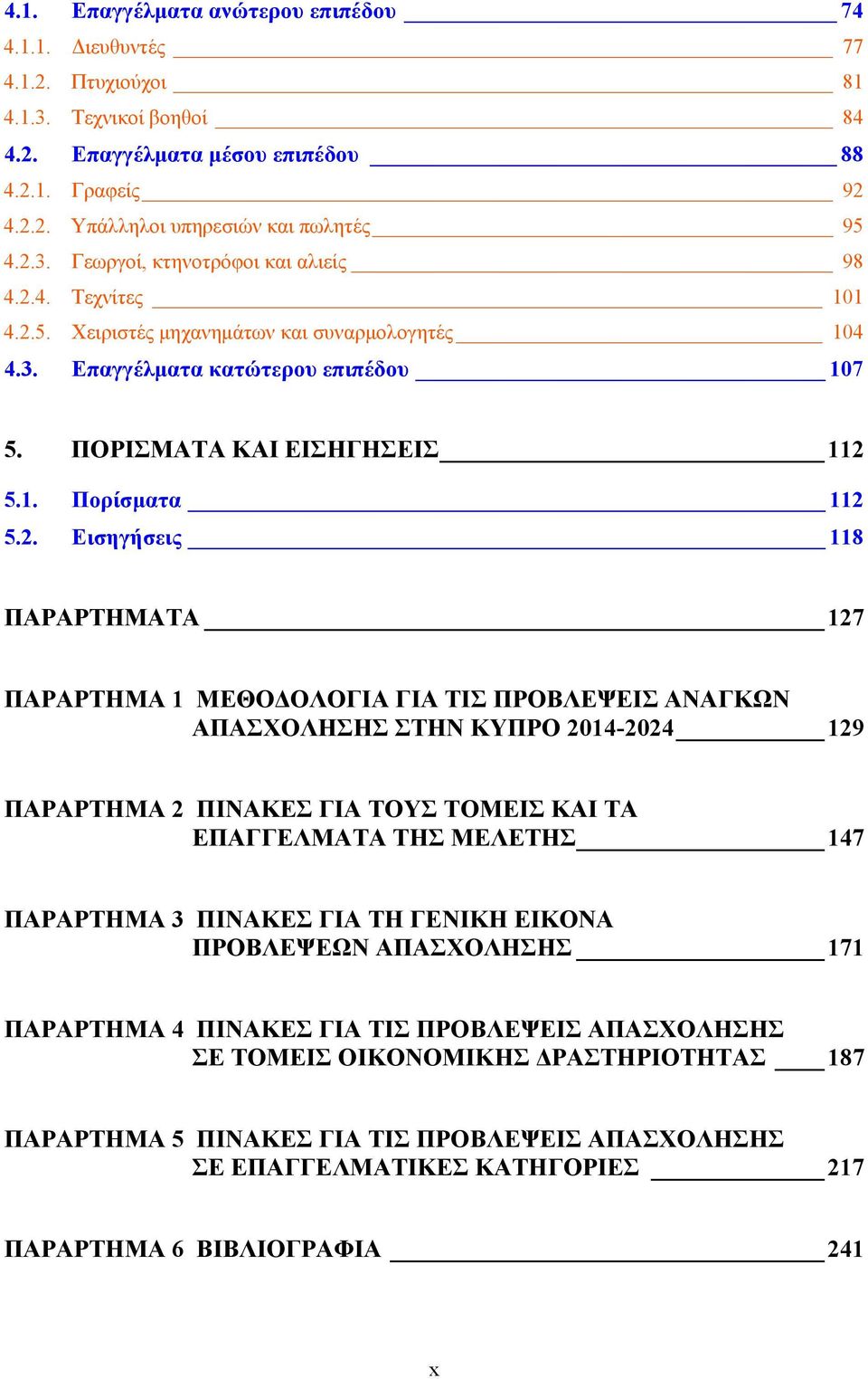 2. Εισηγήσεις 118 ΠΑΡΑΡΤΗΜΑΤΑ 127 ΠΑΡΑΡΤΗΜΑ 1 ΜΕΘΟΔΟΛΟΓΙΑ ΓΙΑ ΤΙΣ ΠΡΟΒΛΕΨΕΙΣ ΑΝΑΓΚΩΝ ΑΠΑΣΧΟΛΗΣΗΣ ΣΤΗΝ ΚΥΠΡΟ 2014-2024 129 ΠΑΡΑΡΤΗΜΑ 2 ΠΙΝΑΚΕΣ ΓΙΑ ΤΟΥΣ ΤΟΜΕΙΣ ΚΑΙ ΤΑ ΕΠΑΓΓΕΛΜΑΤΑ ΤΗΣ ΜΕΛΕΤΗΣ 147