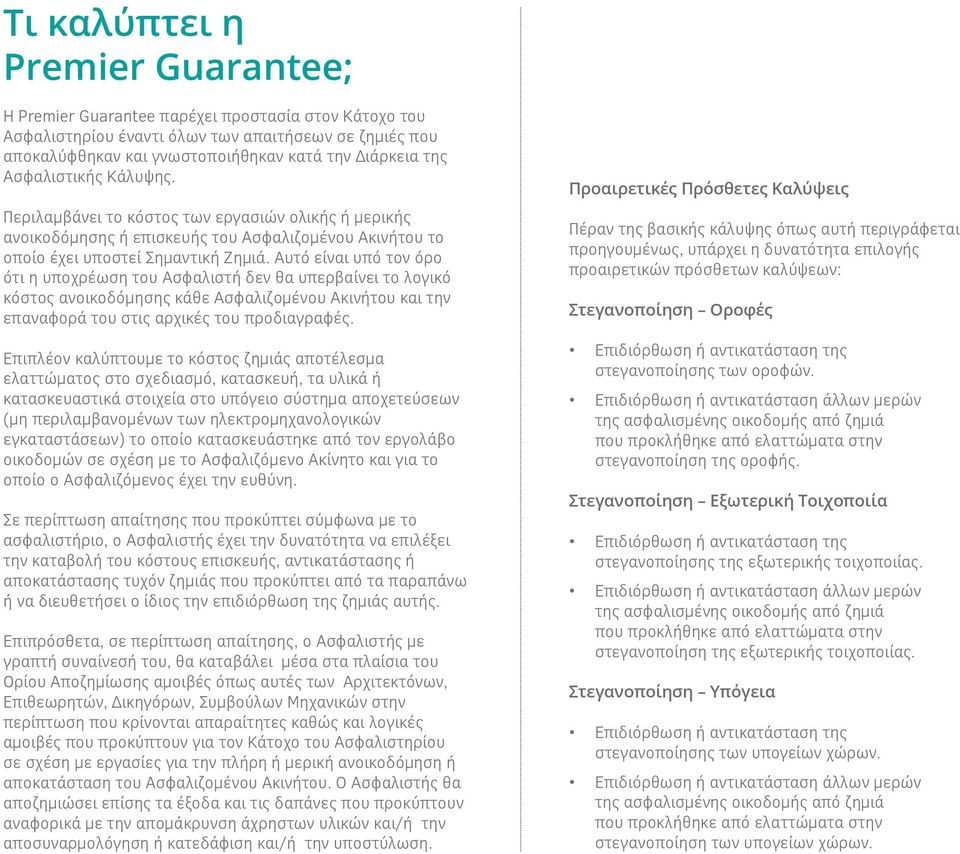 Αυτό είναι υπό τον όρο ότι η υποχρέωση του Ασφαλιστή δεν θα υπερβαίνει το λογικό κόστος ανοικοδόμησης κάθε Ασφαλιζομένου Ακινήτου και την επαναφορά του στις αρχικές του προδιαγραφές.