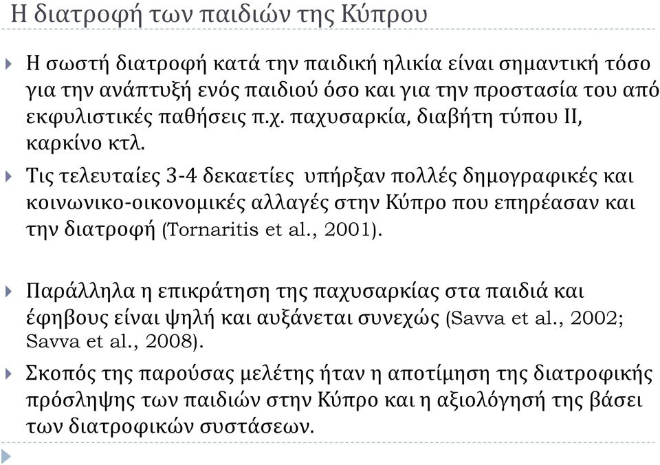 Τις τελευταίες 3-4 δεκαετίες υπήρξαν πολλές δημογραφικές και κοινωνικο-οικονομικές αλλαγές στην Κύπρο που επηρέασαν και την διατροφή (Tornaritis et al., 2001).