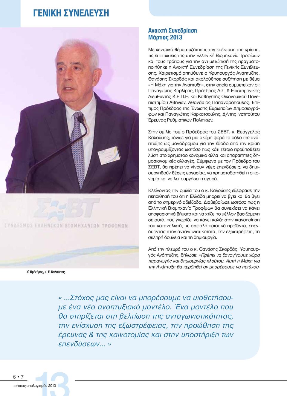 Χαιρετισμό απηύθυνε ο Υφυπουργός Ανάπτυξης, Θανάσης Σκορδάς και ακολούθησε συζήτηση με θέμα «Η Μάχη για την Ανάπτυξη», στην οποία συμμετείχαν οι: Παναγιώτης Κορλίρας, Πρόεδρος Δ.Σ. & Επιστημονικός Διευθυντής Κ.