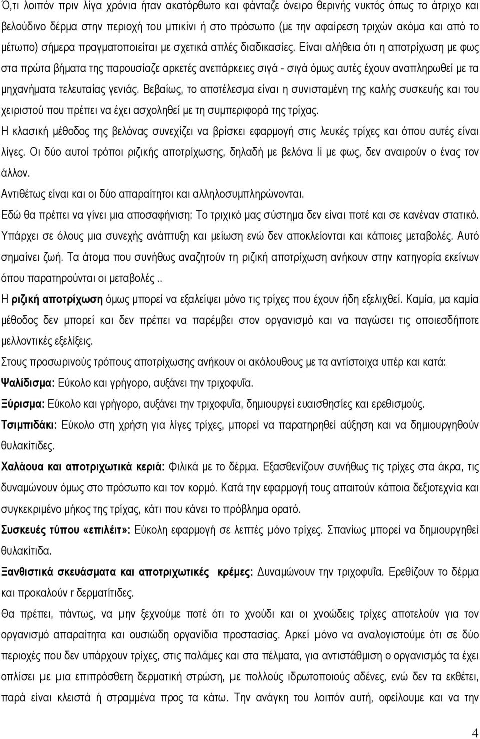 Είναι αλήθεια ότι η αποτρίχωση µε φως στα πρώτα βήµατα της παρουσίαζε αρκετές ανεπάρκειες σιγά - σιγά όµως αυτές έχουν αναπληρωθεί µε τα µηχανήµατα τελευταίας γενιάς.