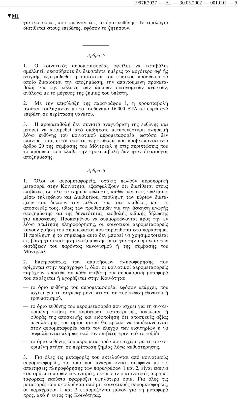 την απαιτούµενη προκαταβολή για την κάλυψη των άµεσων οικονοµικών αναγκών, ανάλογα µε το µέγεθος της ζηµίας που υπέστη. 2.
