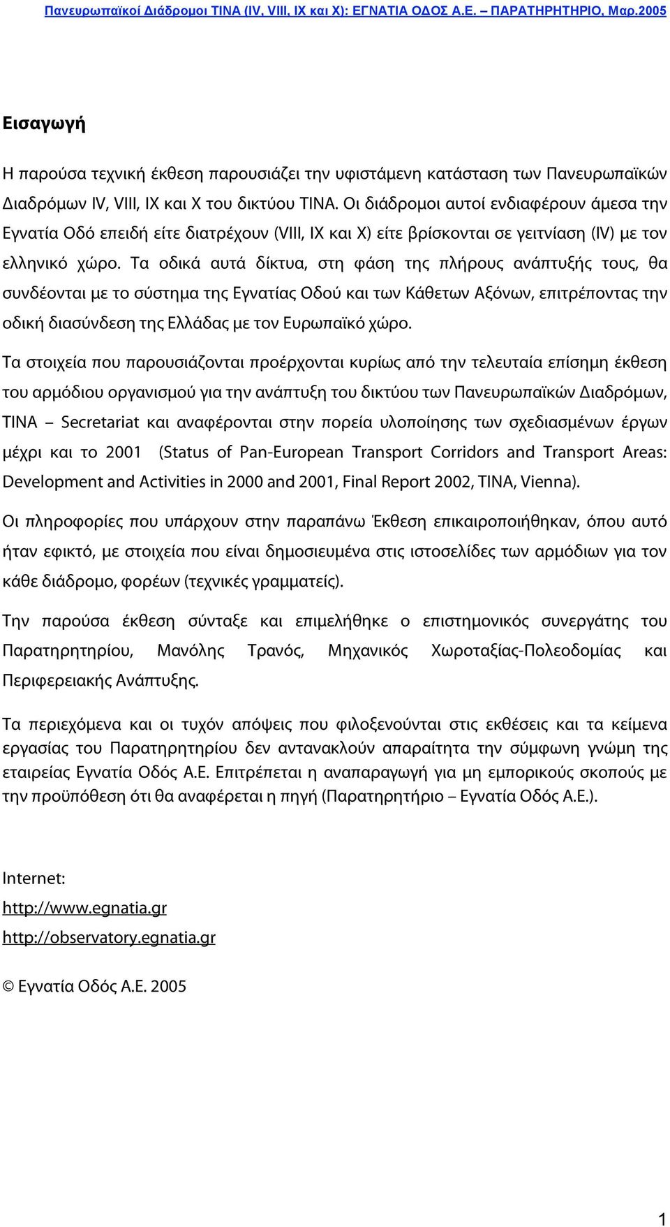 Τα οδικά αυτά δίκτυα, στη φάση της πλήρους ανάπτυξής τους, θα συνδέονται με το σύστημα της Εγνατίας Οδού και των Κάθετων Αξόνων, επιτρέποντας την οδική διασύνδεση της Ελλάδας με τον Ευρωπαϊκό χώρο.
