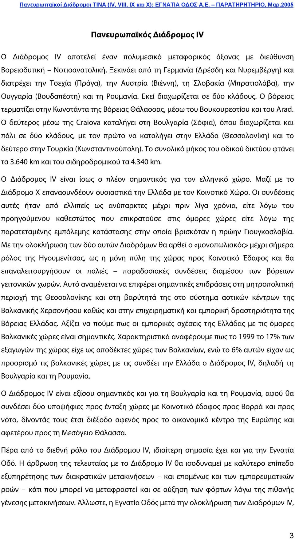 Εκεί διαχωρίζεται σε δύο κλάδους. Ο βόρειος τερματίζει στην Κωνστάντα της Βόρειας Θάλασσας, μέσω του Βουκουρεστίου και του Arad.