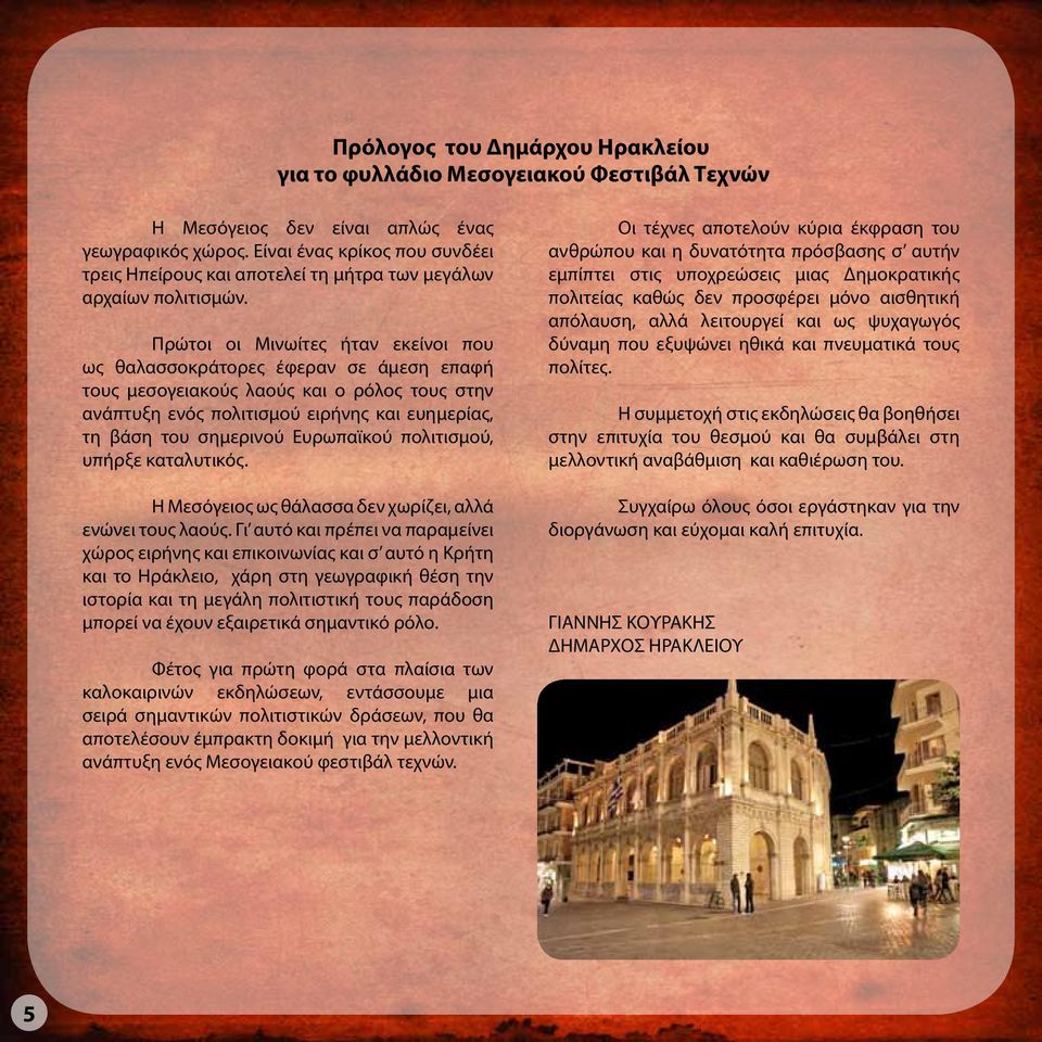 Πρώτοι οι Μινωίτες ήταν εκείνοι που ως θαλασσοκράτορες έφεραν σε άμεση επαφή τους μεσογειακούς λαούς και ο ρόλος τους στην ανάπτυξη ενός πολιτισμού ειρήνης και ευημερίας, τη βάση του σημερινού