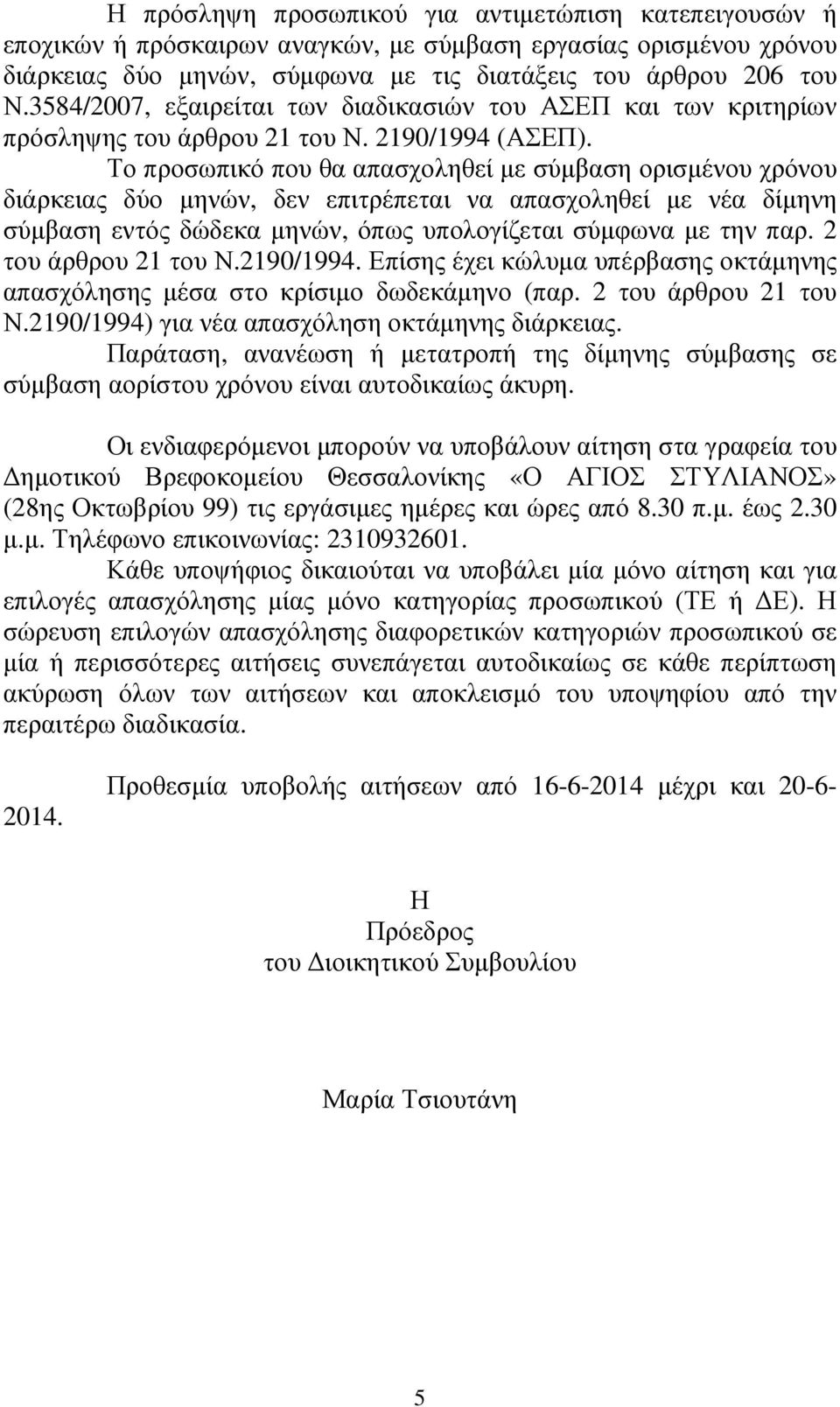 Το προσωπικό που θα απασχοληθεί µε σύµβαση ορισµένου χρόνου διάρκειας δύο µηνών, δεν επιτρέπεται να απασχοληθεί µε νέα δίµηνη σύµβαση εντός δώδεκα µηνών, όπως υπολογίζεται σύµφωνα µε την παρ.