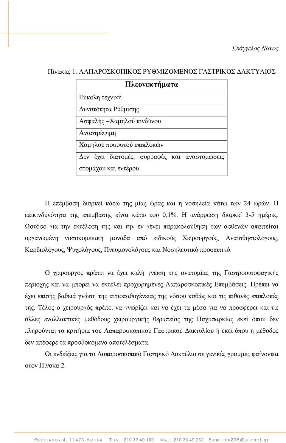 ζηνκάρνπ θαη εληέξνπ Ζ επέκβαζε δηαξθεί θάησ ηεο κίαο ψξαο θαη ε λνζειεία θάησ ησλ 24 σξψλ. Ζ επηθηλδπλφηεηα ηεο επέκβαζεο είλαη θάησ ηνπ 0,1%. Ζ αλάξξσζε δηαξθεί 3-5 εκέξεο.