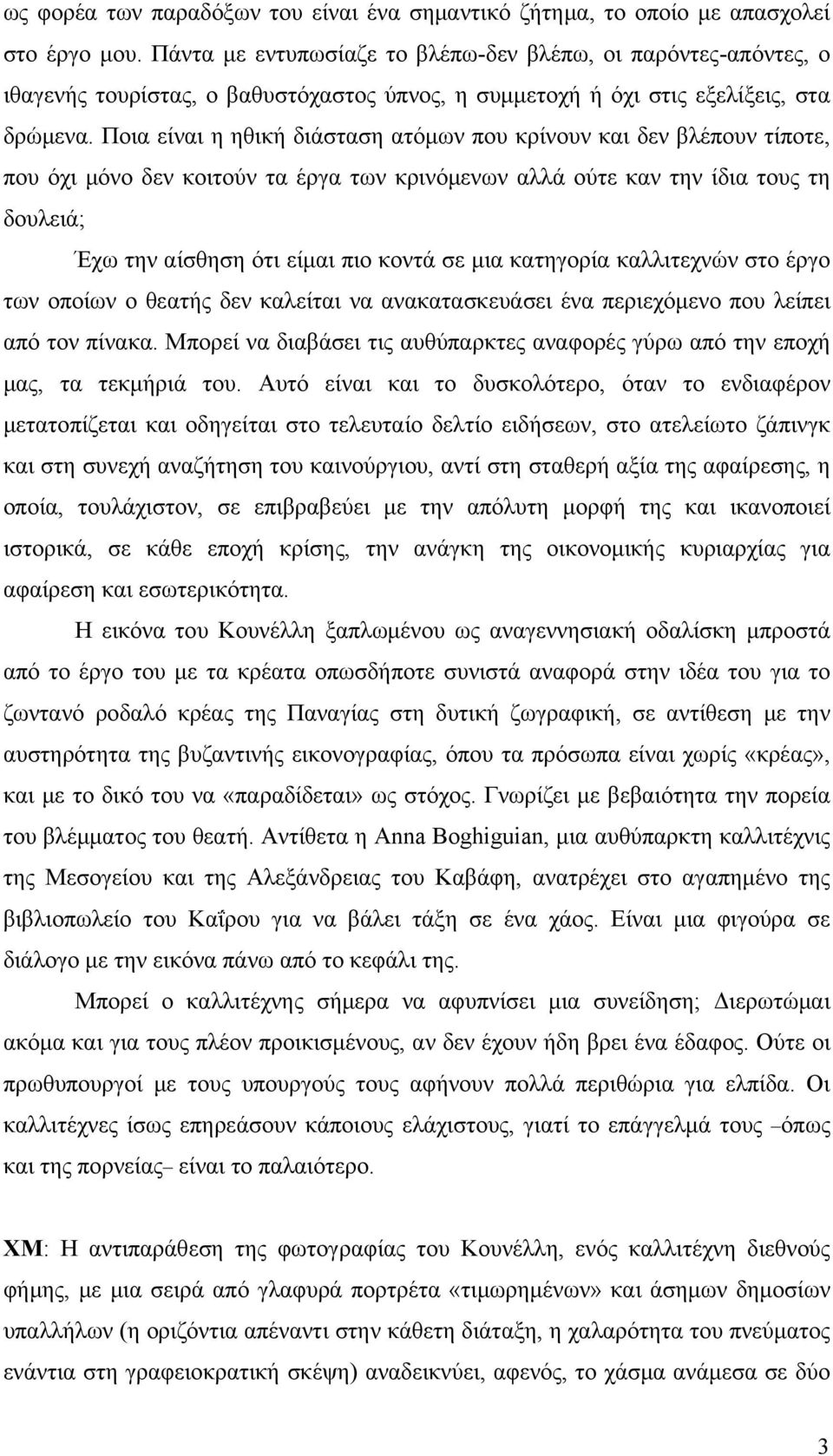 Ποια είναι η ηθική διάσταση ατόμων που κρίνουν και δεν βλέπουν τίποτε, που όχι μόνο δεν κοιτούν τα έργα των κρινόμενων αλλά ούτε καν την ίδια τους τη δουλειά; Έχω την αίσθηση ότι είμαι πιο κοντά σε