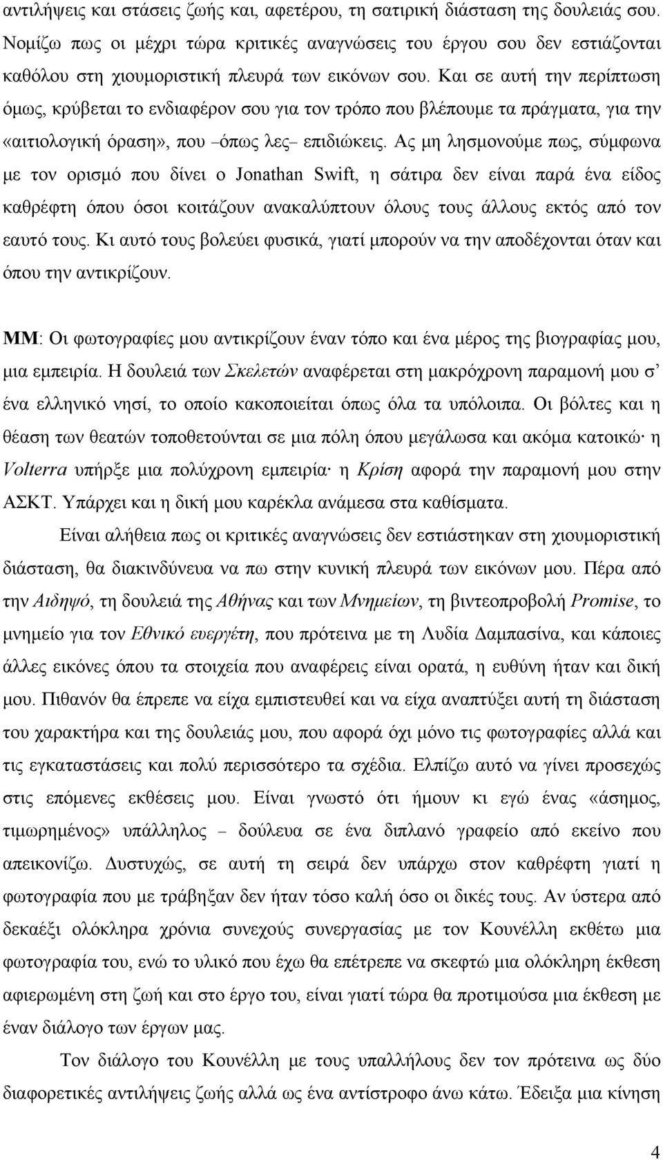 Και σε αυτή την περίπτωση όμως, κρύβεται το ενδιαφέρον σου για τον τρόπο που βλέπουμε τα πράγματα, για την «αιτιολογική όραση», που όπως λες επιδιώκεις.