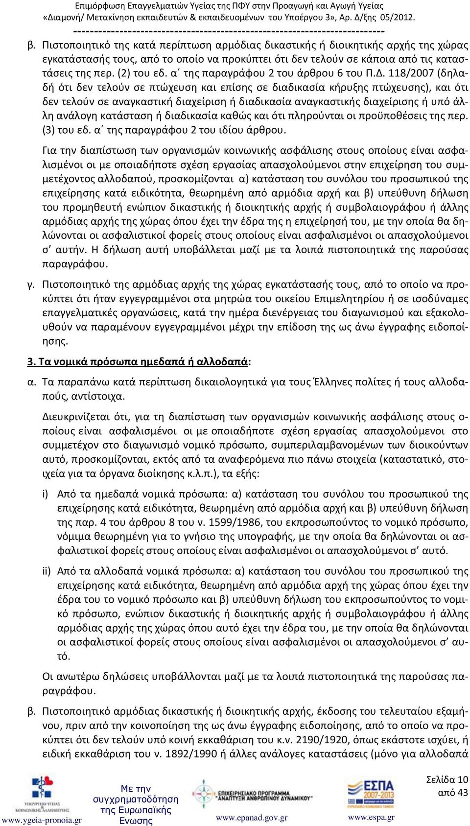 118/2007 (δηλαδή ότι δεν τελούν σε πτώχευση και επίσης σε διαδικασία κήρυξης πτώχευσης), και ότι δεν τελούν σε αναγκαστική διαχείριση ή διαδικασία αναγκαστικής διαχείρισης ή υπό άλλη ανάλογη